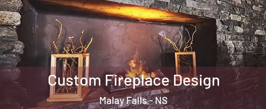 Custom Fireplace Design Malay Falls - NS