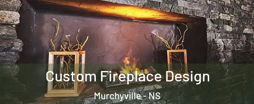 Custom Fireplace Design Murchyville - NS