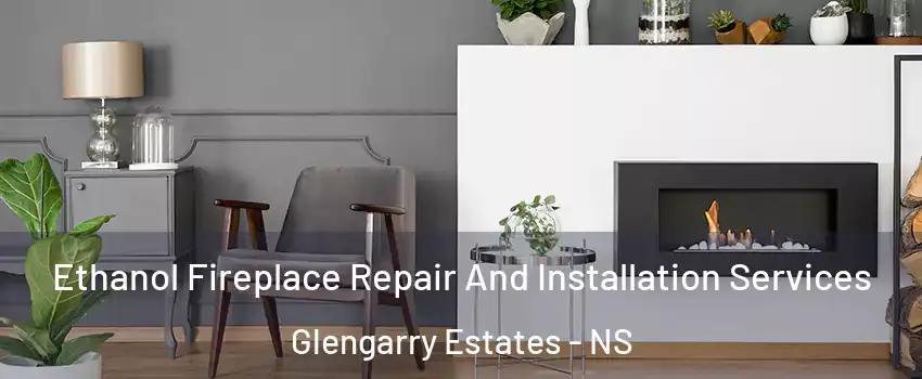 Ethanol Fireplace Repair And Installation Services Glengarry Estates - NS