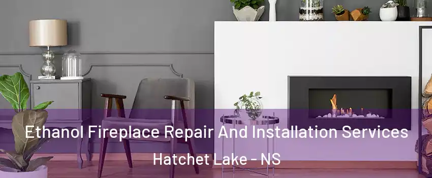Ethanol Fireplace Repair And Installation Services Hatchet Lake - NS