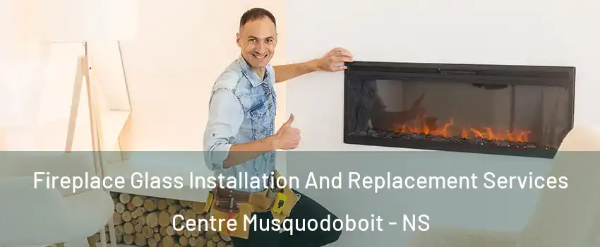 Fireplace Glass Installation And Replacement Services Centre Musquodoboit - NS