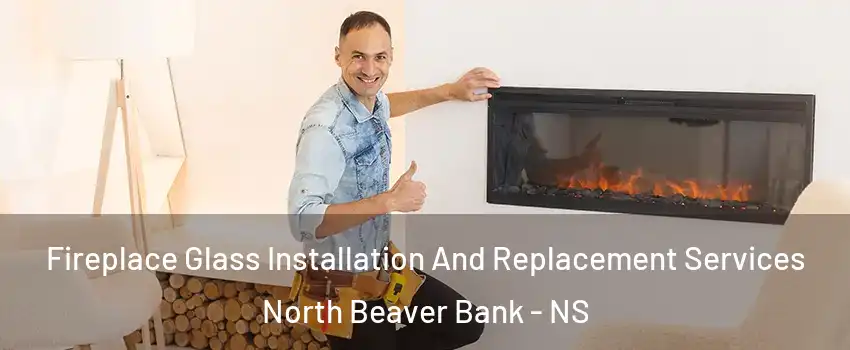 Fireplace Glass Installation And Replacement Services North Beaver Bank - NS