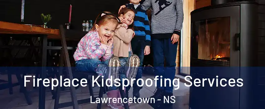 Fireplace Kidsproofing Services Lawrencetown - NS