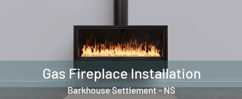 Gas Fireplace Installation Barkhouse Settlement - NS