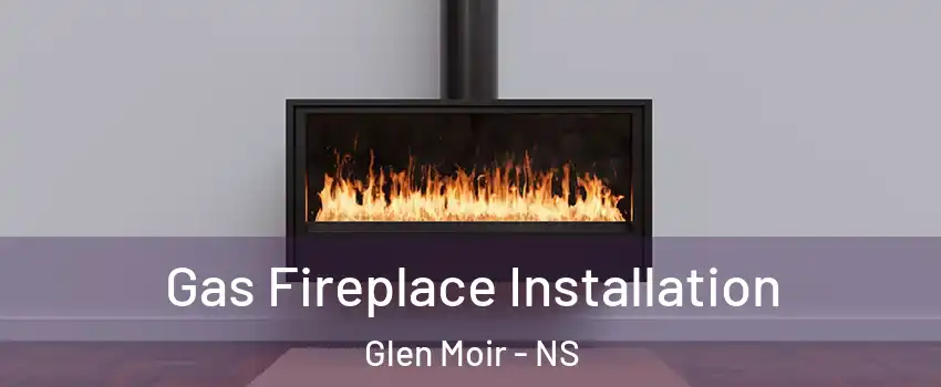 Gas Fireplace Installation Glen Moir - NS