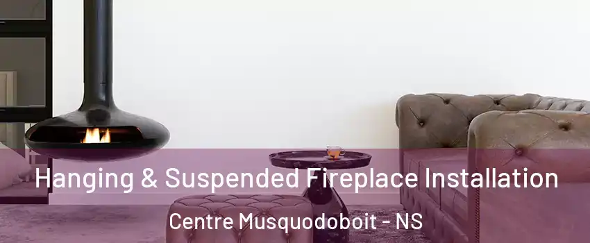 Hanging & Suspended Fireplace Installation Centre Musquodoboit - NS