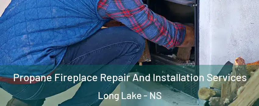 Propane Fireplace Repair And Installation Services Long Lake - NS