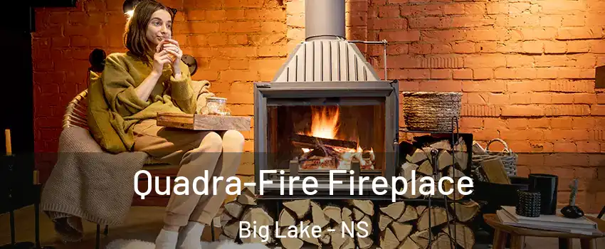 Quadra-Fire Fireplace Big Lake - NS
