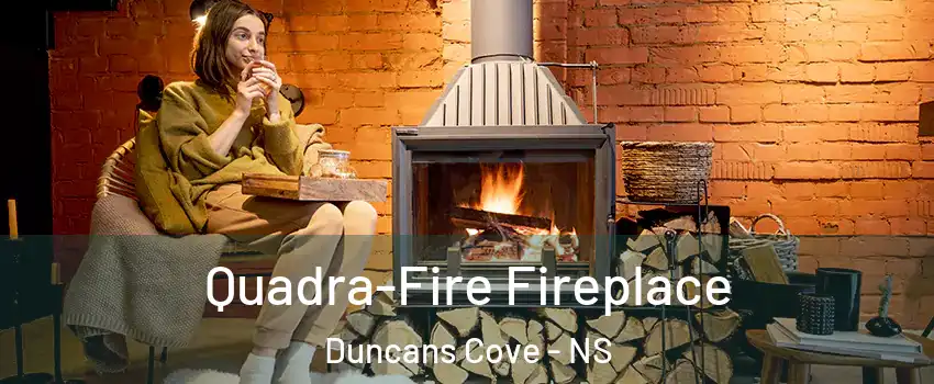 Quadra-Fire Fireplace Duncans Cove - NS
