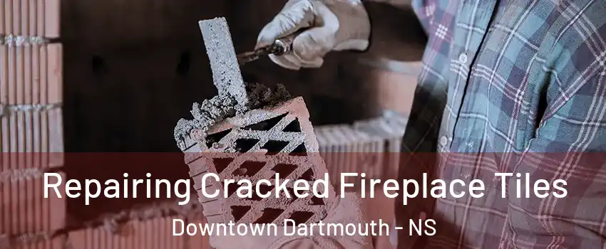 Repairing Cracked Fireplace Tiles Downtown Dartmouth - NS