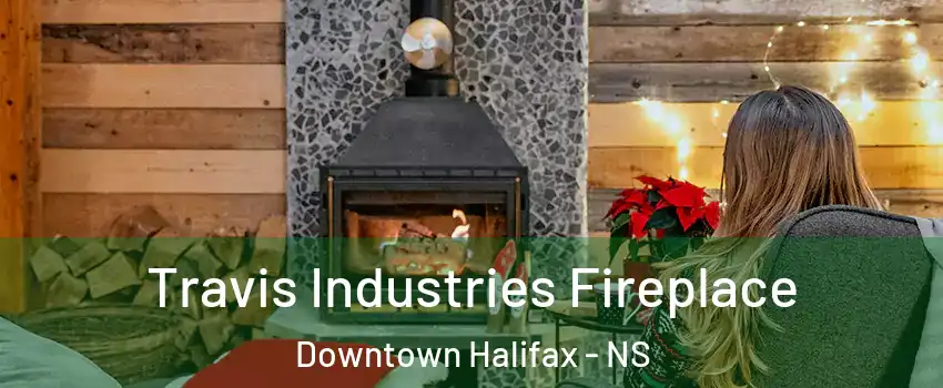 Travis Industries Fireplace Downtown Halifax - NS