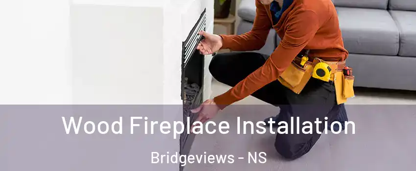 Wood Fireplace Installation Bridgeviews - NS