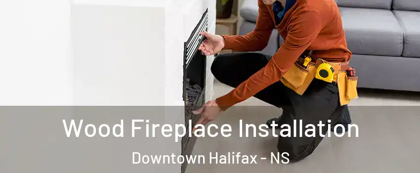 Wood Fireplace Installation Downtown Halifax - NS