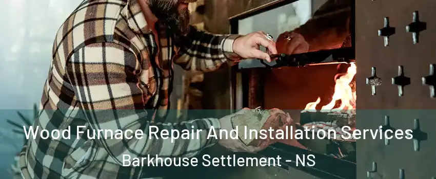 Wood Furnace Repair And Installation Services Barkhouse Settlement - NS