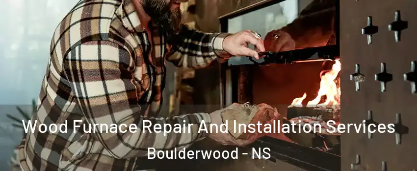 Wood Furnace Repair And Installation Services Boulderwood - NS