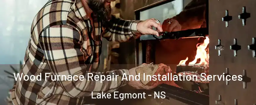 Wood Furnace Repair And Installation Services Lake Egmont - NS