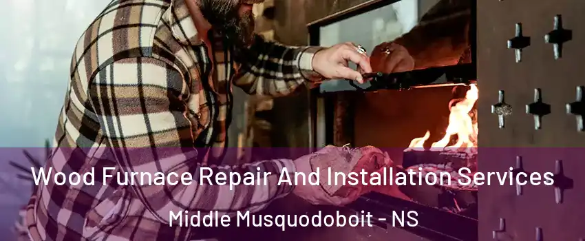Wood Furnace Repair And Installation Services Middle Musquodoboit - NS